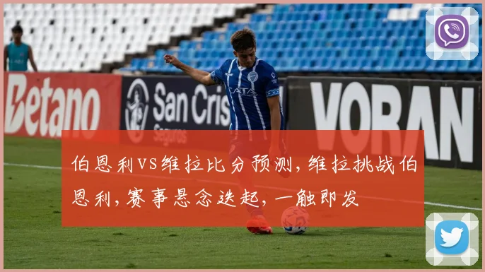伯恩利vs维拉比分预测,维拉挑战伯恩利,赛事悬念迭起,一触即发