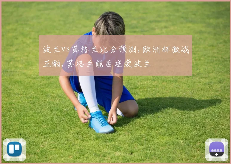 波兰vs苏格兰比分预测,欧洲杯激战正酣,苏格兰能否逆袭波兰