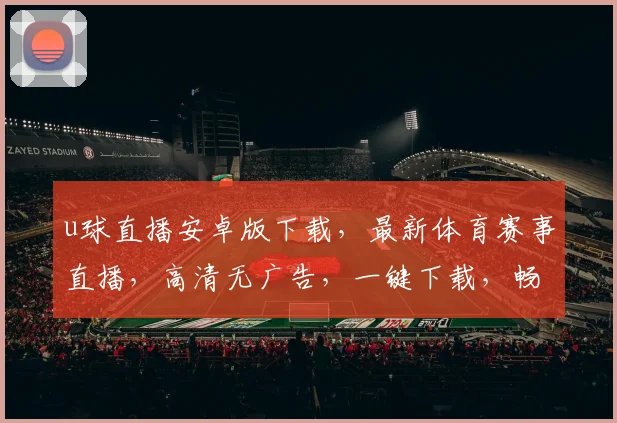 u球直播安卓版下载，最新体育赛事直播，高清无广告，一键下载，畅享精彩，不容错过，三网通用